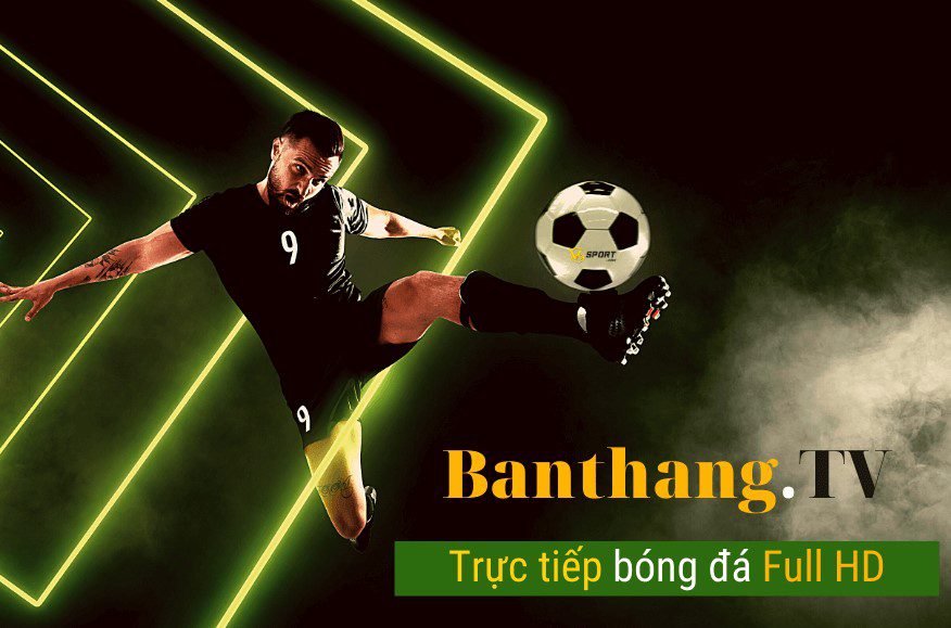 BanThang TV - Địa chỉ xem bóng đá trực tuyến số 1 Việt Nam